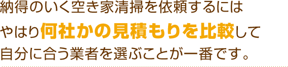 納得のいく空き家清掃を依頼するにはやはり何社かの見積もりを比較して自分に合う業者を選ぶことが一番です。