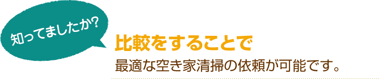 [知ってましたか？]比較をすることで最適な空き家清掃の依頼が可能です。