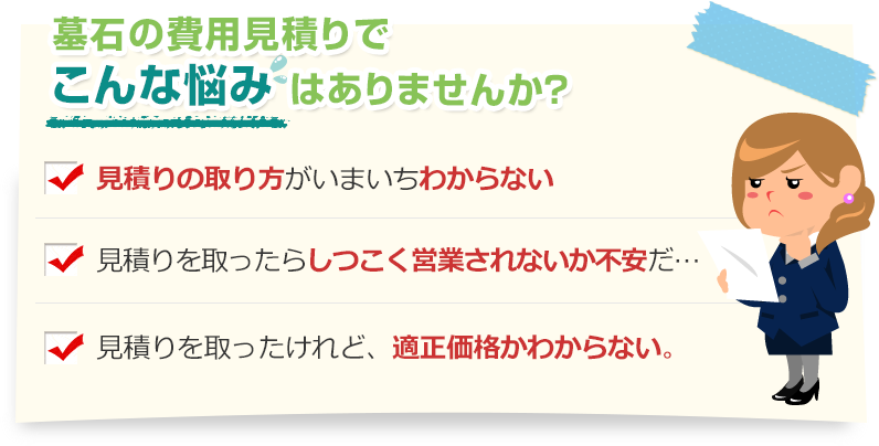 [こんな悩みありませんか？]見積りの取り方がいまいちわからない。見積りを取ったらしつこく営業されないか不安だ…。見積りを取ったけれど、適正価格かわからない。