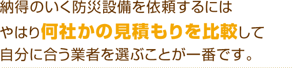 納得のいく防災設備を依頼するにはやはり何社かの見積もりを比較して自分に合う業者を選ぶことが一番です。