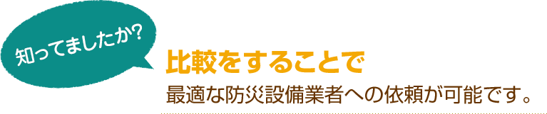 [知ってましたか？]比較をすることで最適な防災設備業者への依頼が可能です。