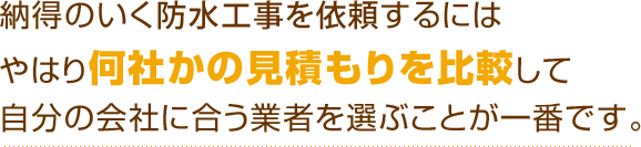 納得のいく防水工事を依頼するにはやはり何社かの見積もりを比較して自分の会社に合う業者を選ぶことが一番です。