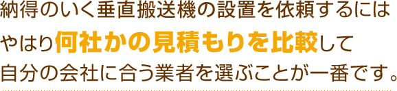 納得のいく垂直搬送機の設置を依頼するにはやはり何社かの見積もりを比較して自分の会社に合う業者を選ぶことが一番です。