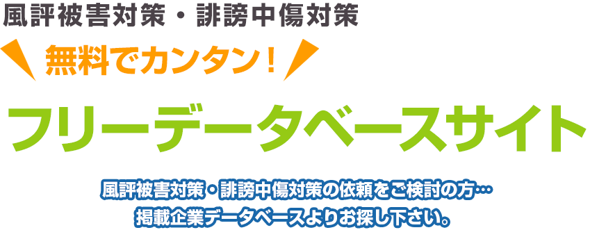 風評被害対策・誹謗中傷対策 無料でカンタン！ フリーデータベースサイト 風評被害対策・誹謗中傷対策の依頼をご検討の方…掲載企業データベースよりお探し下さい。