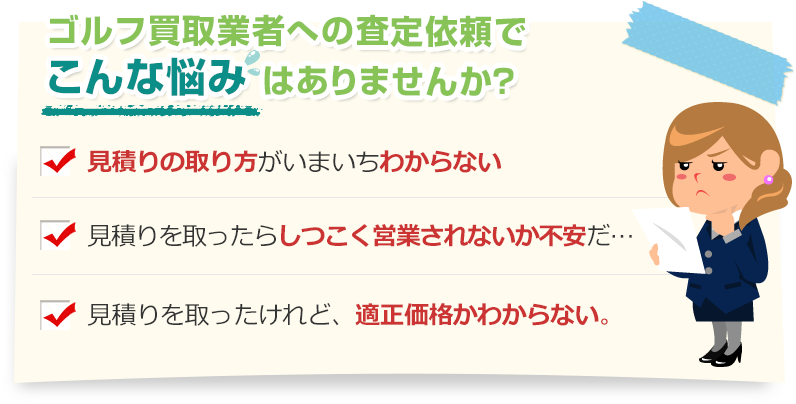 [こんな悩みありませんか？]見積りの取り方がいまいちわからない。見積りを取ったらしつこく営業されないか不安だ…。見積りを取ったけれど、適正価格かわからない。