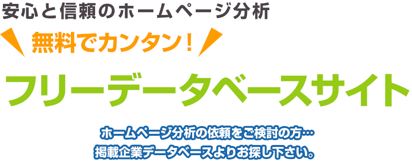 安心と信頼のホームページ分析 ＼無料でカンタン！／ フリーデータベースサイト ホームページ分析の依頼をご検討の方…掲載企業データベースよりお探し下さい。