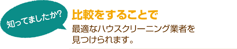 [知ってましたか？]比較をすることで最適なハウスクリーニング業者を見つけられます。