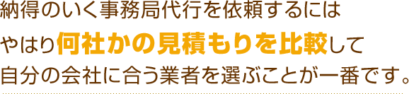 納得のいく事務局代行を依頼するにはやはり何社かの見積もりを比較して自分の会社に合う業者を選ぶことが一番です。