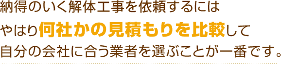 納得のいく解体工事を依頼するにはやはり何社かの見積もりを比較して自分の会社に合う業者を選ぶことが一番です。