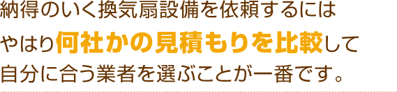 納得のいく換気扇設備を依頼するにはやはり何社かの見積もりを比較して自分に合う業者を選ぶことが一番です。