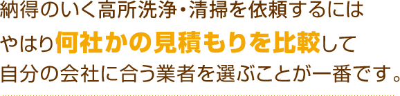 納得のいく高所洗浄・清掃を依頼するにはやはり何社かの見積もりを比較して自分の会社に合う業者を選ぶことが一番です。