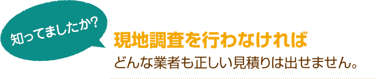 [知ってましたか？]現地調査を行わなければどんな業者も正しい見積りは出せません。