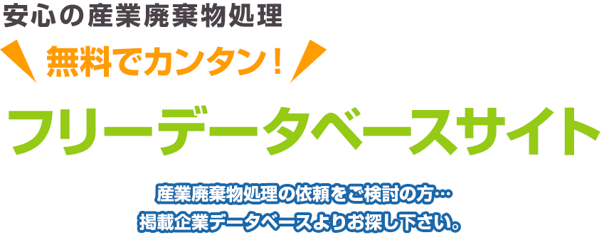 安心の産業廃棄物処理 無料でカンタン！ フリーデータベースサイト 産業廃棄物処理の依頼をご検討の方…掲載企業データベースよりお探し下さい。