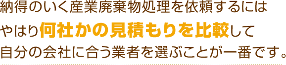 納得のいく産業廃棄物処理を依頼するにはやはり何社かの見積もりを比較して自分の会社に合う業者を選ぶことが一番です。