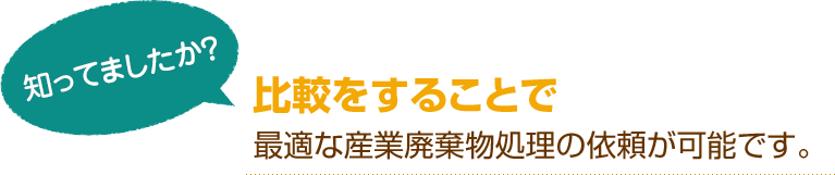 [知ってましたか？]比較をすることで最適な産業廃棄物処理の依頼が可能です。