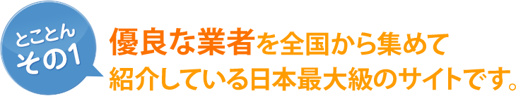 [とことん その1]優良な業者を全国から集めて紹介している日本最大級のサイトです。