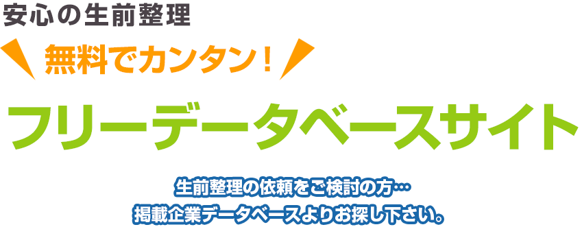 安心の生前整理 無料でカンタン！ フリーデータベースサイト 生前整理の依頼をご検討の方…掲載企業データベースよりお探し下さい。