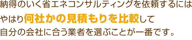 納得のいく省エネコンサルティングを依頼するにはやはり何社かの見積もりを比較して自分の会社に合う業者を選ぶことが一番です。