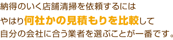 納得のいく店舗清掃工事を依頼するにはやはり何社かの見積もりを比較して自分の会社に合う業者を選ぶことが一番です。