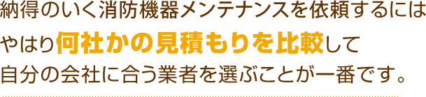 納得のいく消防機器メンテナンスを依頼するにはやはり何社かの見積もりを比較して自分の会社に合う業者を選ぶことが一番です。