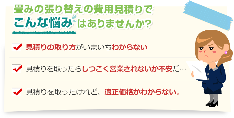 [こんな悩みありませんか？]見積りの取り方がいまいちわからない。見積りを取ったらしつこく営業されないか不安だ…。見積りを取ったけれど、適正価格かわからない。