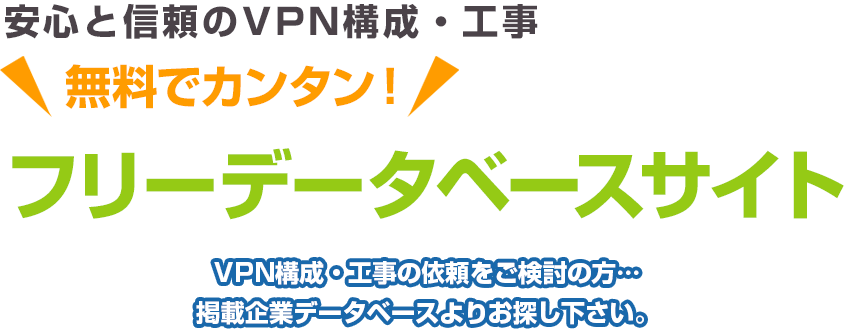 安心と信頼のVPN構成・工事 無料でカンタン！ フリーデータベースサイト VPN構成・工事の依頼をご検討の方…掲載企業データベースよりお探し下さい。